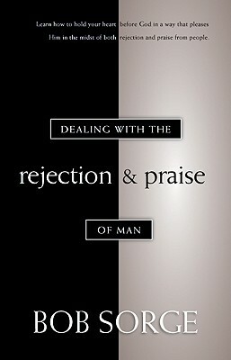 Dealing with the Rejection and Praise of Man by Bob Sorge