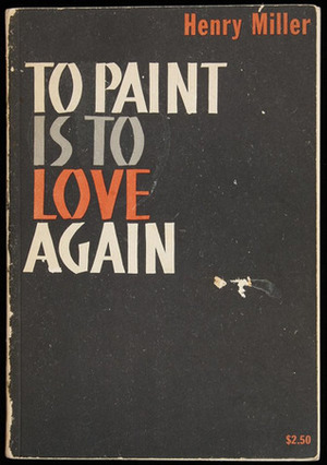 To Paint Is To Love Again by Henry Miller