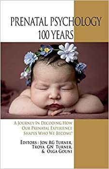 Prenatal Psychology 100 Years: A Journey in Decoding How Our Prenatal Experience Shapes Who We Become! by Ronald Cole, Laura Uplinger, Maria Athanasekou, Grigori Brekhman, Olga Gouni, Troya GN Turner, Dejan Rakovic, Michel Odent, Thomas R. Verny, Arthur Janov, Ioanna Mari, Mirjana Sovilji, Ludwig Janus, Elizabetha Levin, Jon R.G. Turner, Glenna Batson