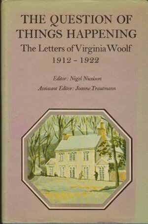The Question of Things Happening: The Letters of Virginia Woolf, Volume 2: 1912-1922 by Virginia Woolf
