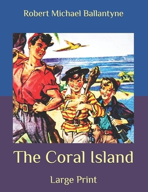 The Coral Island: Large Print by Robert Michael Ballantyne