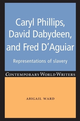 Caryl Phillips, David Dabydeen and Fred d'Aguiar: Representations of Slavery by Abigail Ward