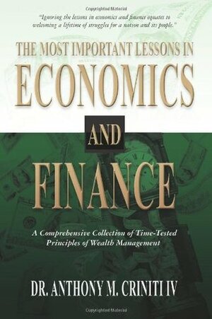 The Most Important Lessons in Economics and Finance: A Comprehensive Collection of Time-Tested Principles of Wealth Management by Anthony M. Criniti IV