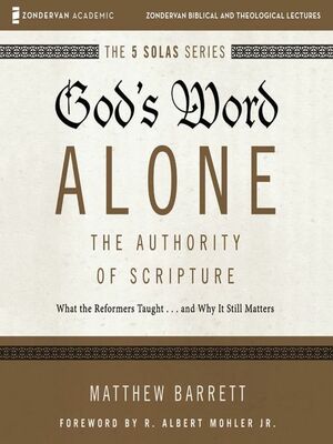 God's Word Alone - The Authority of Scripture: What the Reformers Taught... and Why It Still Matters by Matthew Barrett