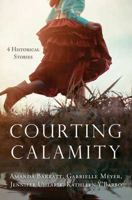 Courting Calamity: 4 Historical Stories by Jennifer Uhlarik, Gabrielle Meyer, Amanda Barratt