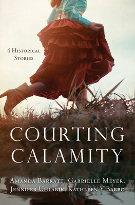 Courting Calamity: 4 Historical Stories by Gabrielle Meyer, Amanda Barratt, Jennifer Uhlarik