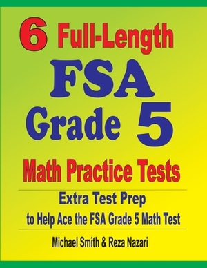 6 Full-Length FSA Grade 5 Math Practice Tests: Extra Test Prep to Help Ace the FSA Grade 5 Math Test by Reza Nazari, Michael Smith