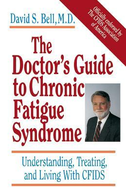 The Doctor's Guide to Chronic Fatigue Syndrome: Understanding, Treating, and Living with Cfids by David S. Bell