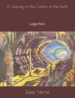 A Journey to the Centre of the Earth: Large Print by Jules Verne