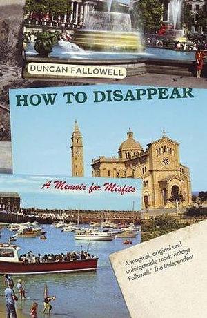 How to Dissapear: a Memoir for Misfits by Duncan Fallowell, Duncan Fallowell