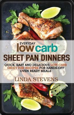 Low Carb Sheet Pan Dinners: Quick, Easy and Delicious Low Carb Sheet Pan Recipes for Hands-off Oven Ready Meals by Linda Stevens