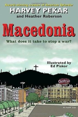 Macedonia: What Does It Take to Stop a War? by Heather Roberson, Ed Piskor, Harvey Pekar