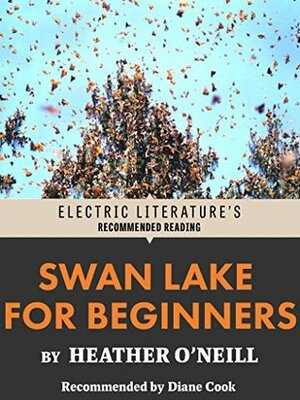 Swan Lake for Beginners (Electric Literature's Recommended Reading) by Diane Cook, Heather O'Neill