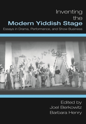 Inventing the Modern Yiddish Stage: Essays in Drama, Performance, and Show Business by 