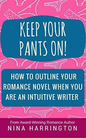 Keep Your Pants On!: How to Outline a Romance Novel When You Are an Intuitive Writer by Nina Harrington