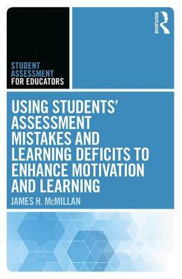 Using Students' Assessment Mistakes and Learning Deficits to Enhance Motivation and Learning by James H. McMillan