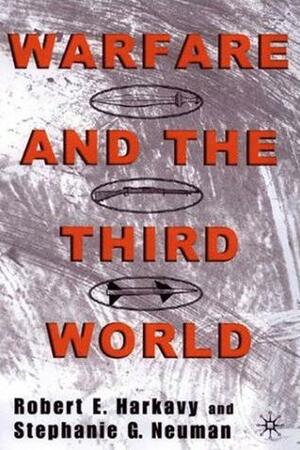 Warfare and the Third World by Robert E. Harkavy, Stephanie G. Neuman