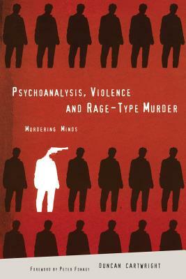 Psychoanalysis, Violence and Rage-Type Murder: Murdering Minds by Duncan Cartwright