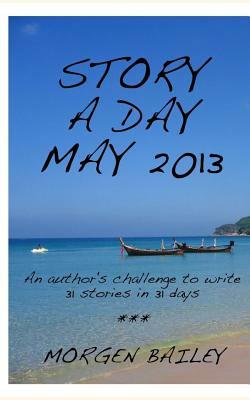 Story a Day May 2013 (compact version): 31 flash fictions and short stories by Morgen Bailey