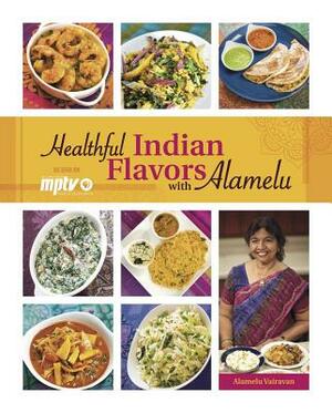 Healthful Indian Flavors with Alamelu by Alamelu Vairavan