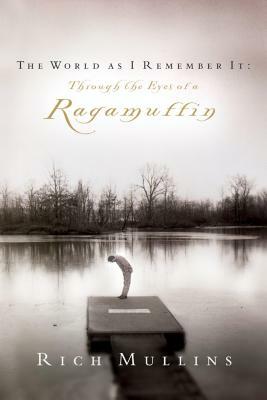 The World as I Remember It: Through the Eyes of a Ragamuffin by Rich Mullins