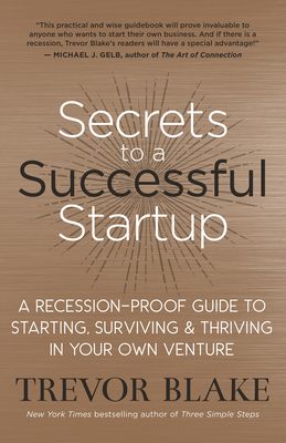 Secrets to a Successful Startup: A Recession-Proof Guide to Starting, Surviving & Thriving in Your Own Venture by Trevor Blake