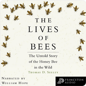 The Lives of Bees: The Untold Story of the Honey Bee in the Wild by Thomas D. Seeley