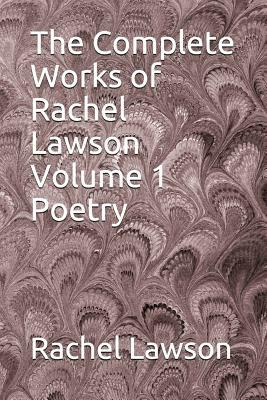 The Complete Works of Rachel Lawson Volume 1 Poetry by Rachel Lawson