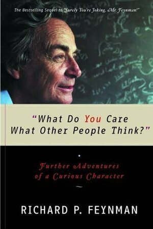 "What Do You Care What Other People Think?" Further Adventures of a Curious Character by Richard P. Feynman