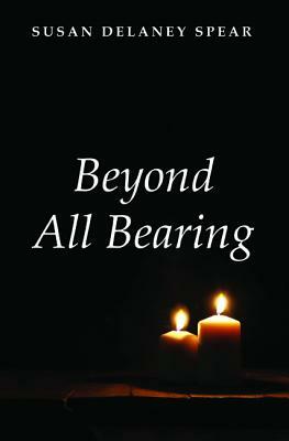 Beyond All Bearing by Susan Delaney Spear
