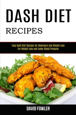Dash Diet Recipes: Easy Dash Diet Recipes for Beginners and Weight Loss (For Weight Loss and Lower Blood Pressure) by David Fowler