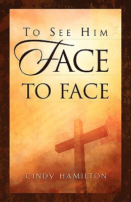 To See Him Face to Face by Cindy Hamilton