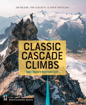 Classic Cascade Climbs: Select Routes in Washington State by Jim Nelson, Tom Sjolseth, David Whitelaw