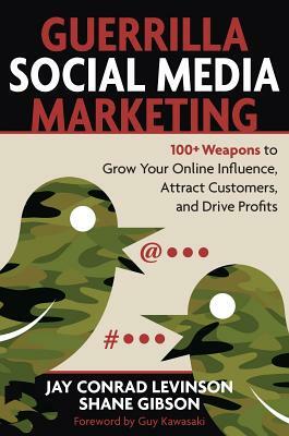 Guerrilla Social Media Marketing: 100+ Weapons to Grow Your Online Influence, Attract Customers, and Drive Profits by Jay Levinson