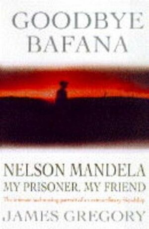 Goodbye Bafana: Nelson Mandela - My Prisoner, My Friend by James Gregory, Bob Graham