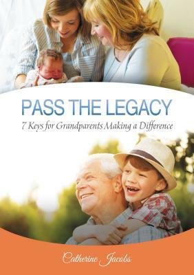 Pass the Legacy: 7 Keys for Grandparents Making a Difference by Catherine Jacobs