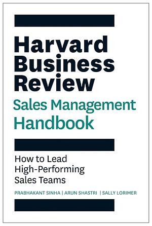 The Harvard Business Review Sales Management Handbook: How to Lead High-Performing Sales Teams by Arun Shastri, Prabhakant Sinha, Sally E. Lorimer