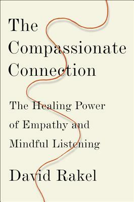 The Compassionate Connection: The Healing Power of Empathy and Mindful Listening by David Rakel