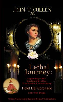 Lethal Journey: Legendary 1892 Gaslamp Mystery: True Crime & Ghost Story Hotel del Coronado near San Diego 125th Anniversary Special P by John T. Cullen