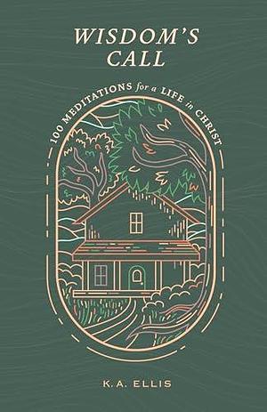 Wisdom's Call: 100 Meditations for a Life in Christ by K a Ellis