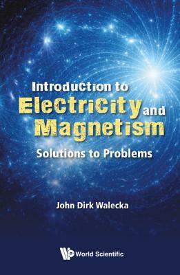 Introduction to Electricity and Magnetism: Solutions to Problems by John Dirk Walecka