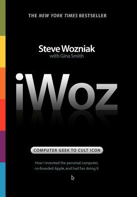 Iwoz: Computer Geek to Cult Icon: How I Invented the Personal Computer, Co-Founded Apple, and Had Fun Doing It by Steve Wozniak