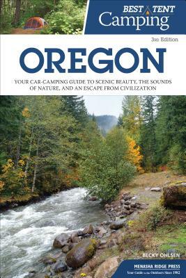 Best Tent Camping: Oregon: Your Car-Camping Guide to Scenic Beauty, the Sounds of Nature, and an Escape from Civilization by Becky Ohlsen