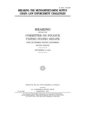 Breaking the methamphetamine supply chain: law enforcement challenges by Committee on Finance (senate), United States Senate, United States Congress