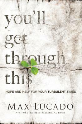 You'll Get Through This: Hope and Help for Your Turbulent Times by Max Lucado