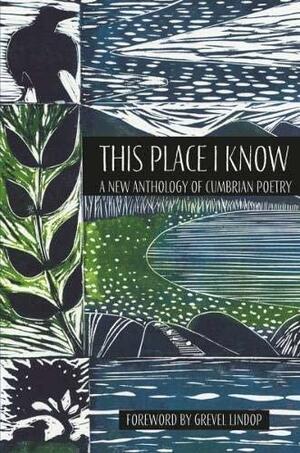 This Place I Know: A New Anthology of Cumbrian Poetry by Liz Nuttall, Kim Moore, Kerry Darbishire