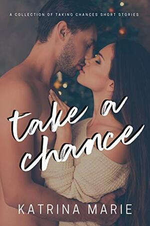 Take a Chance: A Collection of Taking Chances Short Stories by Katrina Marie