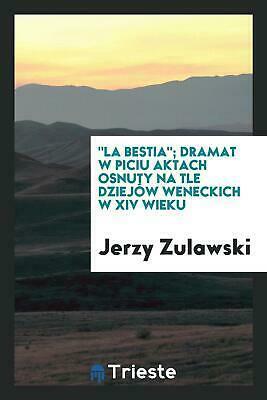 "la Bestia"; Dramat W Piciu Aktach Osnuty Na Tle Dziejów Weneckich W XIV Wieku by Jerzy Zulawski