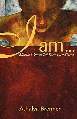 I Am...: Biblical Women Tell Their Own Stories by Athalya Brenner