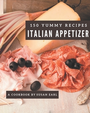 150 Yummy Italian Appetizer Recipes: Best-ever Yummy Italian Appetizer Cookbook for Beginners by Susan Earl